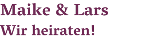 Maike & Lars heiraten!